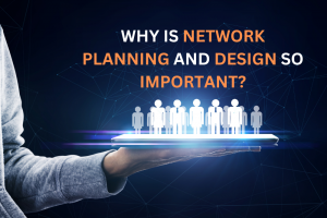 Why is Network Planning and Design So Important?