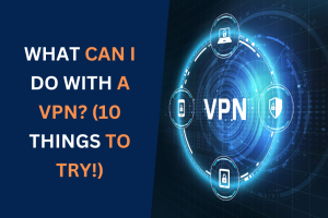 What Can I Do With a VPN? (10 Things to Try!)